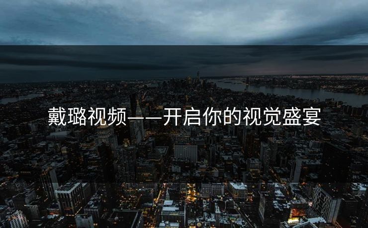 戴璐视频——开启你的视觉盛宴