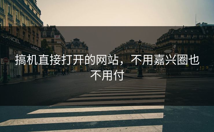 搞机直接打开的网站，不用嘉兴圈也不用付