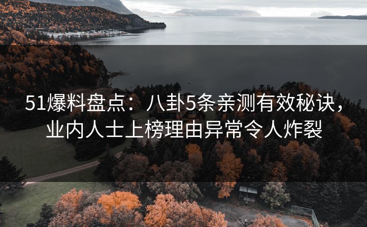 51爆料盘点：八卦5条亲测有效秘诀，业内人士上榜理由异常令人炸裂