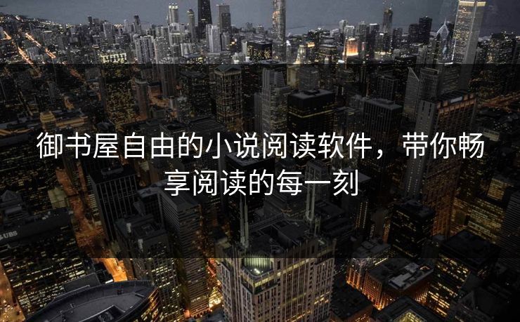 御书屋自由的小说阅读软件,带你畅享阅读的每一刻 御书屋自由的小说阅读软件,带你畅享阅读的每一刻