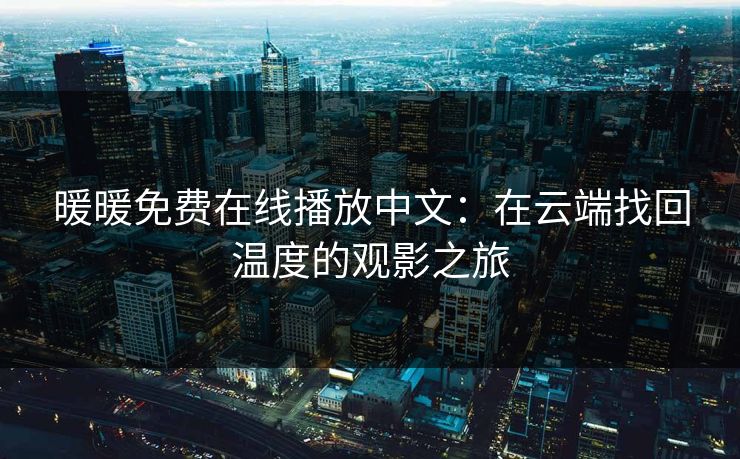 暖暖免费在线播放中文：在云端找回温度的观影之旅