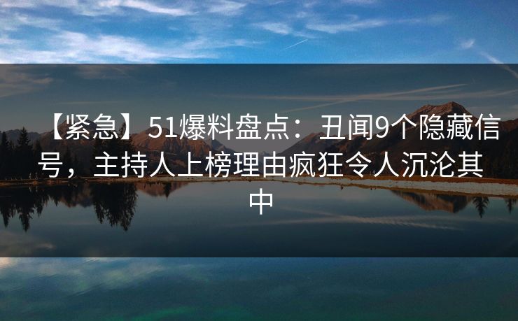 【紧急】51爆料盘点:丑闻9个隐藏信号,主持人上榜理由疯狂令人沉沦其中 【紧急】51爆料盘点:丑闻9个隐藏信号,主持人上榜理由疯狂令人沉沦其中