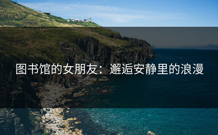 图书馆的女朋友：邂逅安静里的浪漫