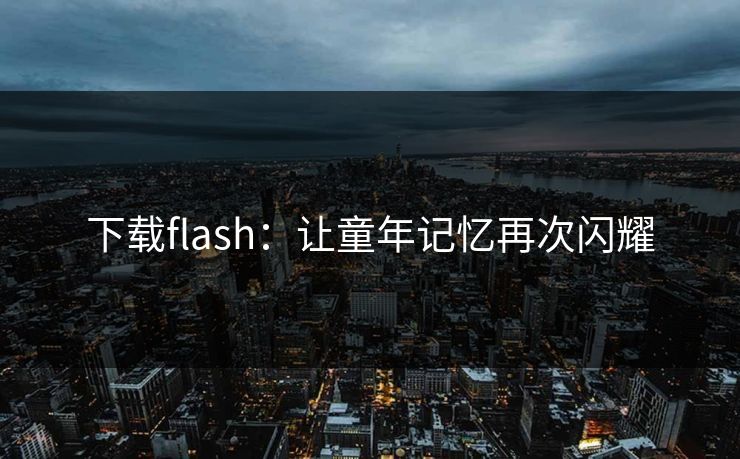 下载flash:让童年记忆再次闪耀 下载flash:让童年记忆再次闪耀