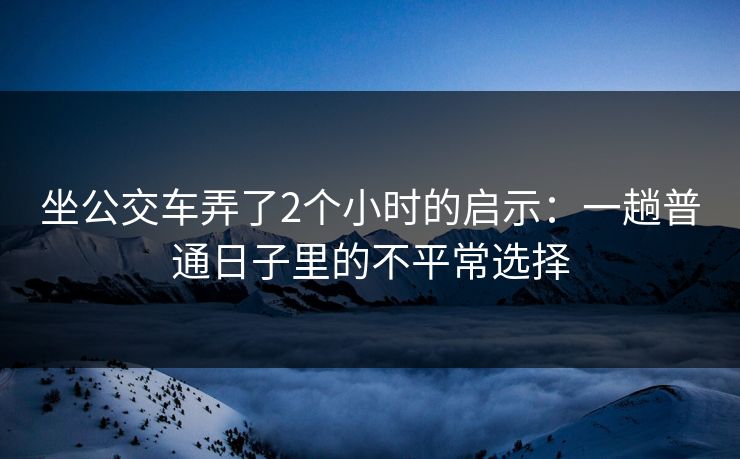 坐公交车弄了2个小时的启示：一趟普通日子里的不平常选择