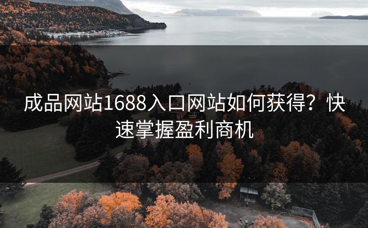 成品网站1688入口网站如何获得?快速掌握盈利商机 成品网站1688入口网站如何获得?快速掌握盈利商机