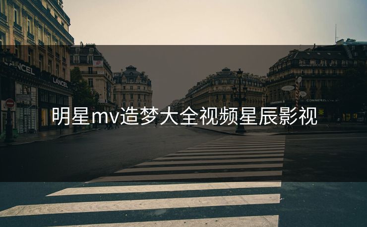 明星mv造梦大全视频星辰影视