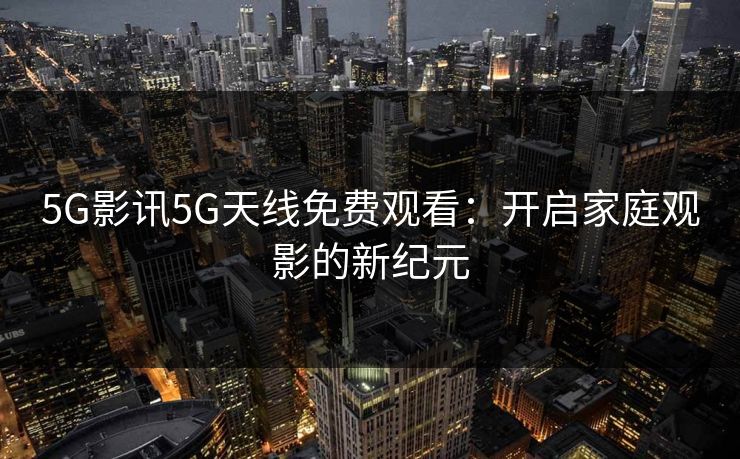 5G影讯5G天线免费观看：开启家庭观影的新纪元