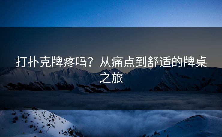 打扑克牌疼吗？从痛点到舒适的牌桌之旅