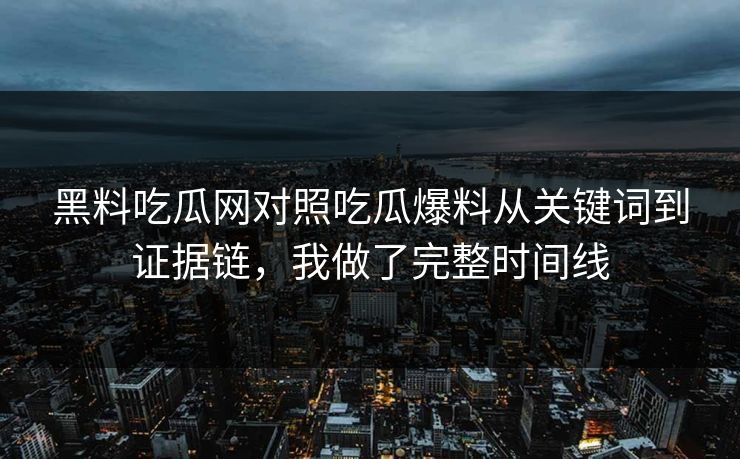黑料吃瓜网对照吃瓜爆料从关键词到证据链，我做了完整时间线